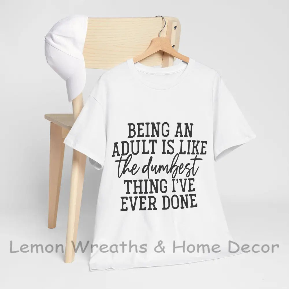 Being An Adult Is Like The Dumbest Thing I’ve Ever Done Unisex Heavy Cotton Tee White / S T-Shirt