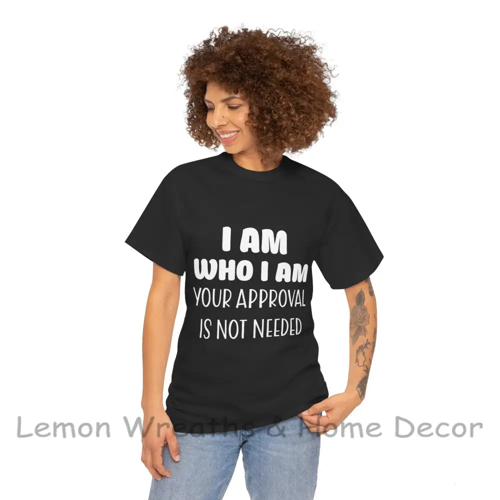 I Am Who Your Approval Is Not Needed Unisex Heavy Cotton Tee T-Shirt