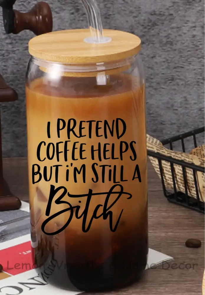 I Pretend Coffee Helps But Im Still A Bitch 16Oz Glass Tumbler