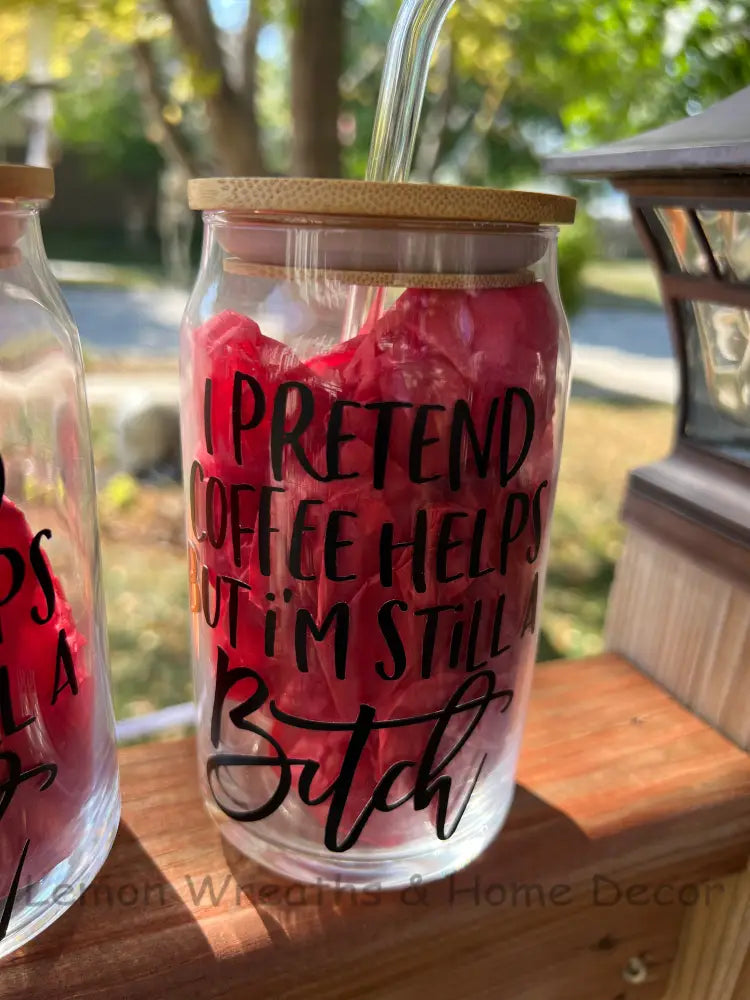 I Pretend Coffee Helps But I’m Still A Bitch 16Oz Glass Tumbler