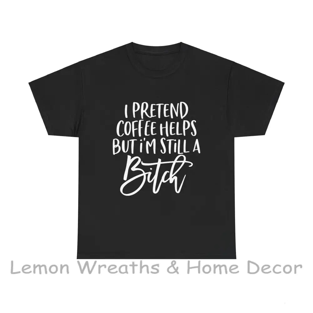 I Pretend Coffee Helps But I’m Still A Bitch Unisex Heavy Cotton Tee Black / S T-Shirt