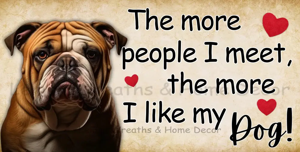The More People I Meet Like My Dog Bulldog Metal Sign