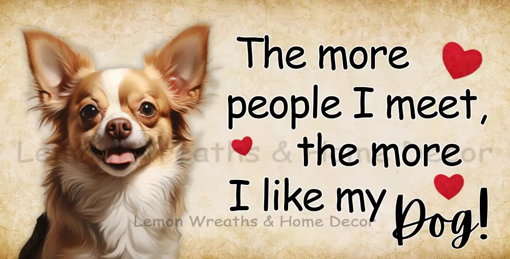 The More People I Meet Like My Dog Chihuahua Metal Sign