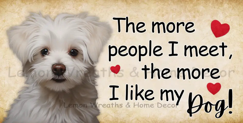The More People I Meet Like My Dog Maltese Metal Sign