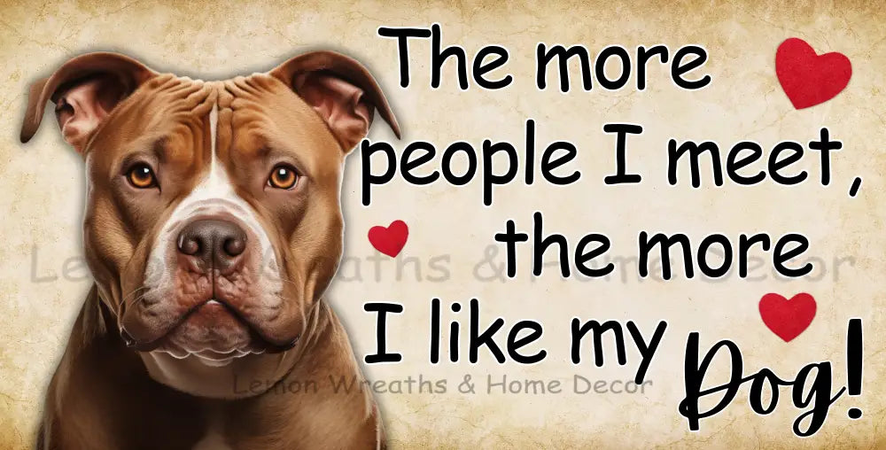 The More People I Meet Like My Dog Pitbull Metal Sign