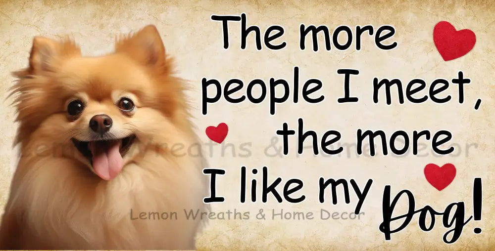 The More People I Meet Like My Dog Pomeranian Metal Sign
