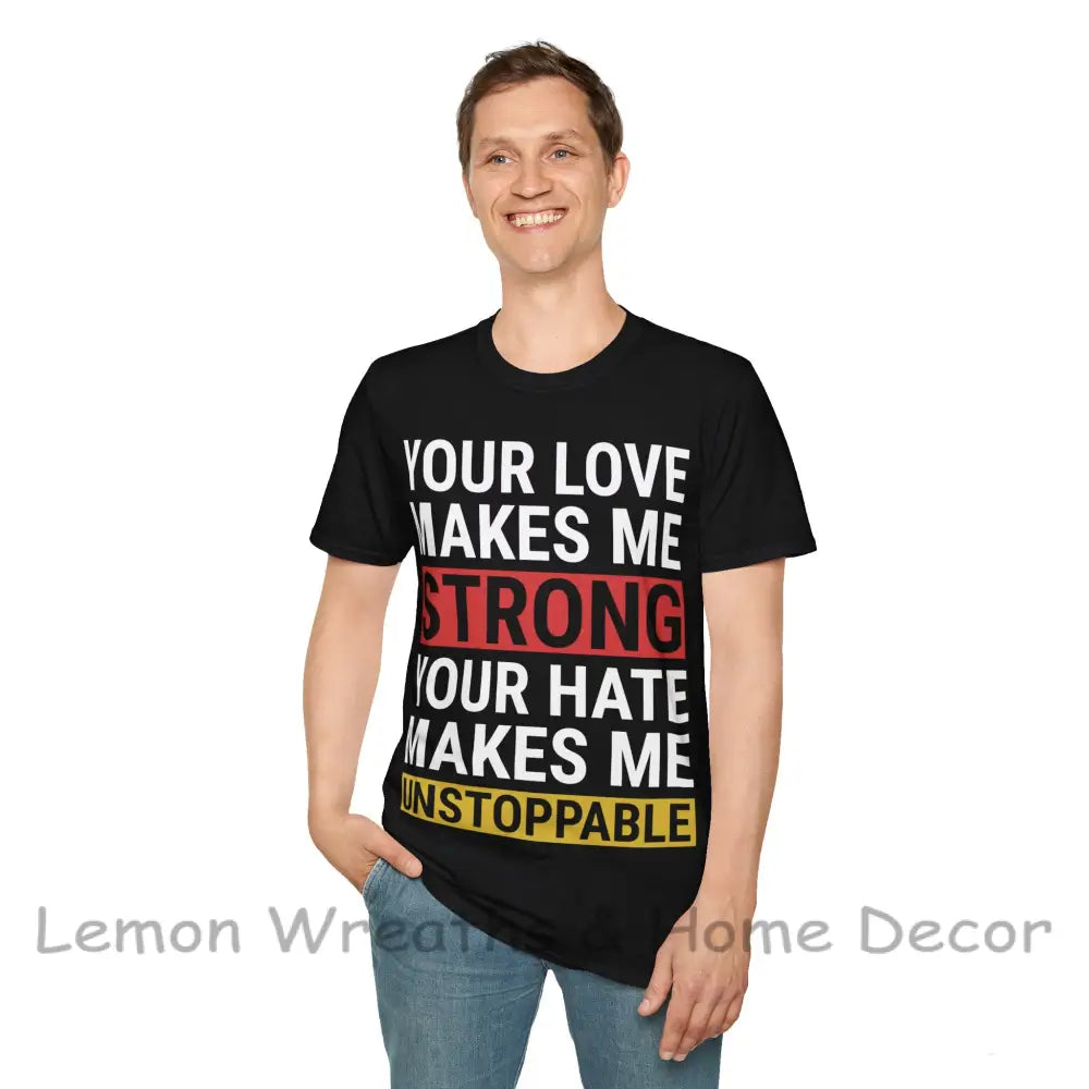 Your Love Makes Me Strong Hate Unstoppable Unisex Softstyle T-Shirt