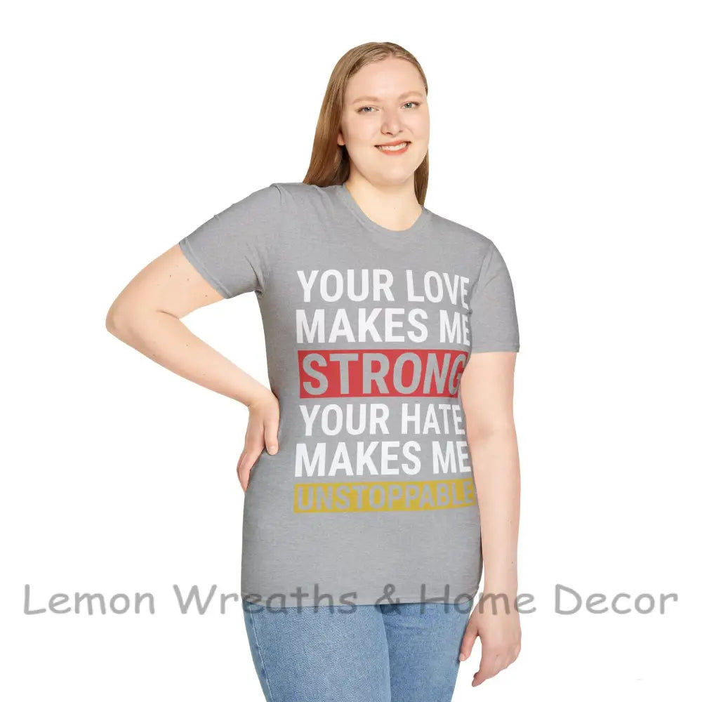 Your Love Makes Me Strong Hate Unstoppable Unisex Softstyle T-Shirt