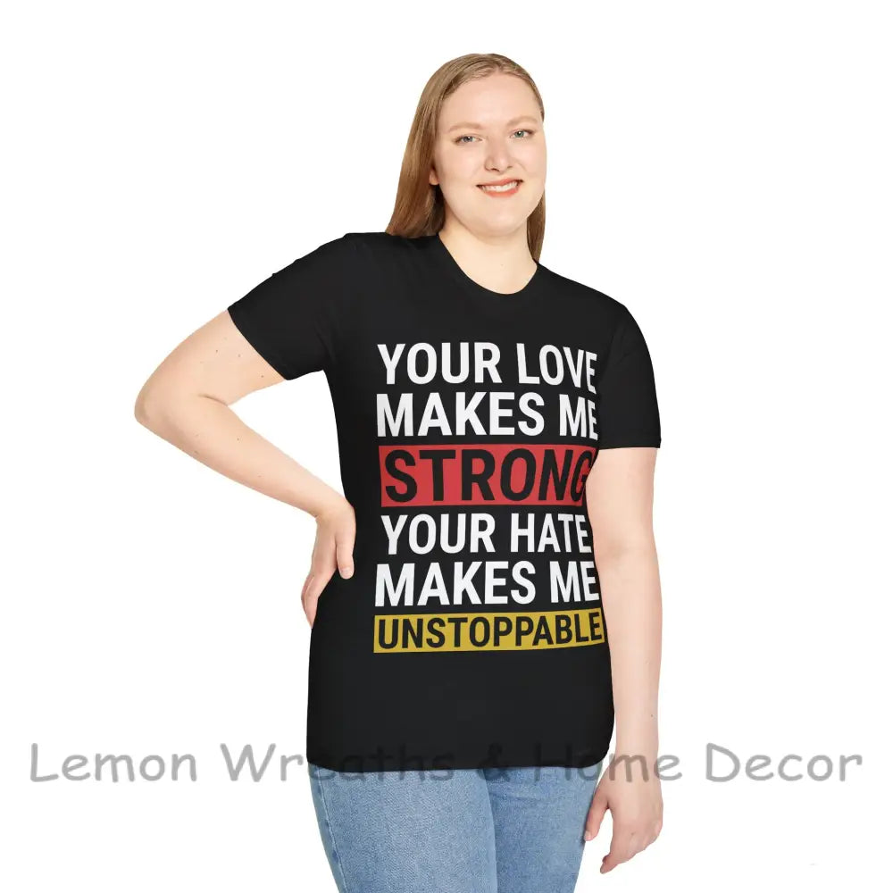 Your Love Makes Me Strong Hate Unstoppable Unisex Softstyle T-Shirt