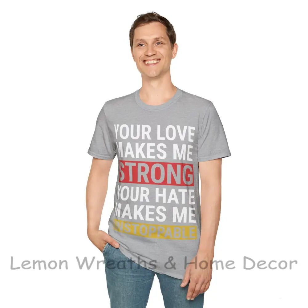 Your Love Makes Me Strong Hate Unstoppable Unisex Softstyle T-Shirt
