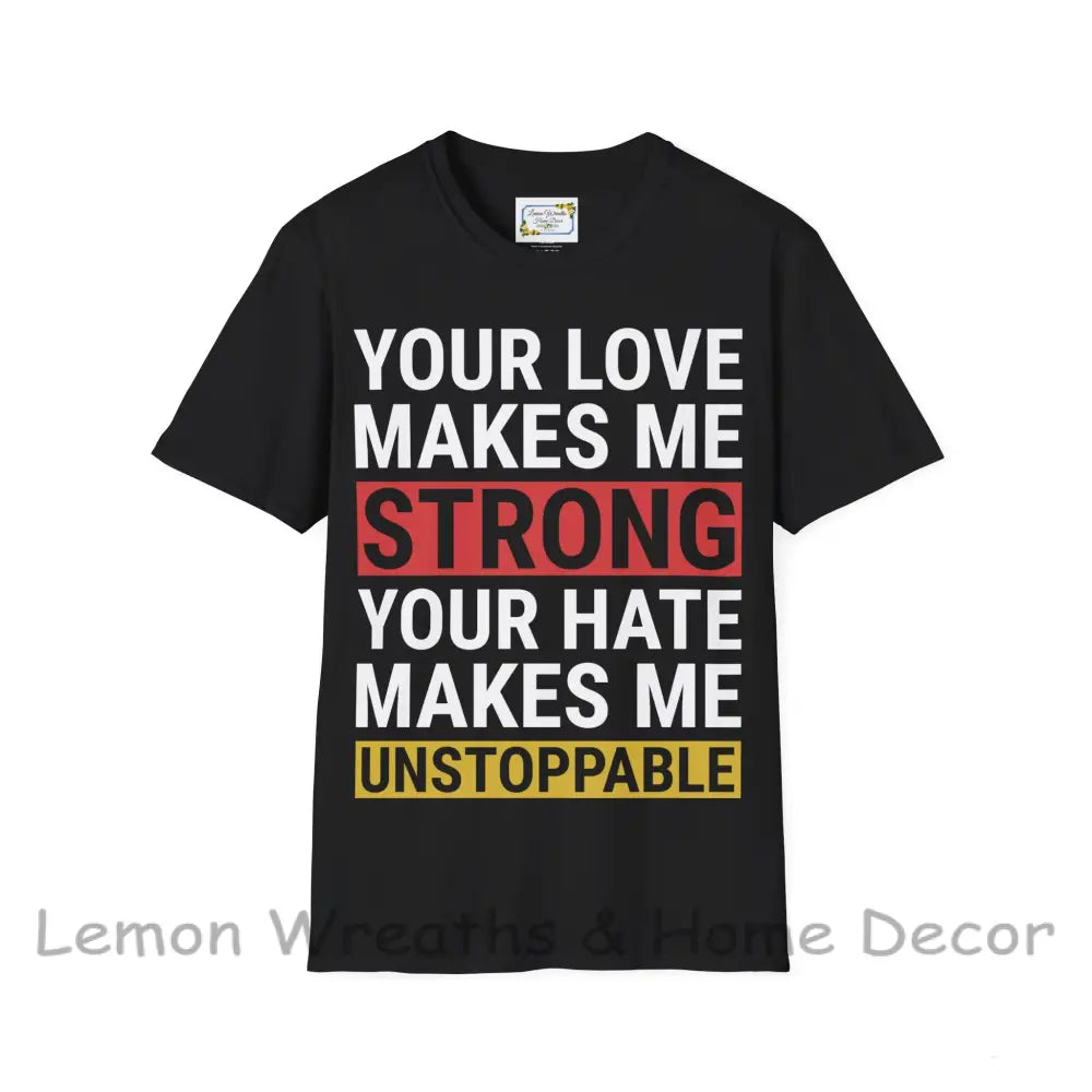 Your Love Makes Me Strong Hate Unstoppable Unisex Softstyle T-Shirt Black / S