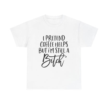 I Pretend Coffee Helps But I'm Still A Bitch Unisex Heavy Cotton Tee