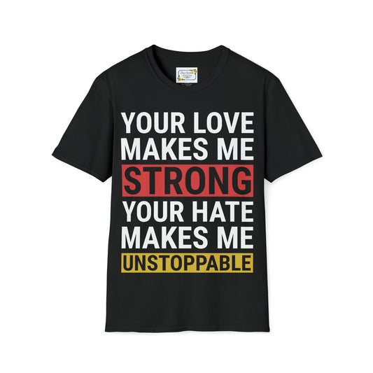 Your Love Makes Me Strong Your Hate Makes Me Unstoppable Unisex Softstyle T-Shirt