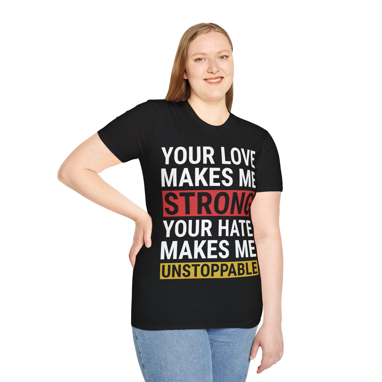 Your Love Makes Me Strong Your Hate Makes Me Unstoppable Unisex Softstyle T-Shirt