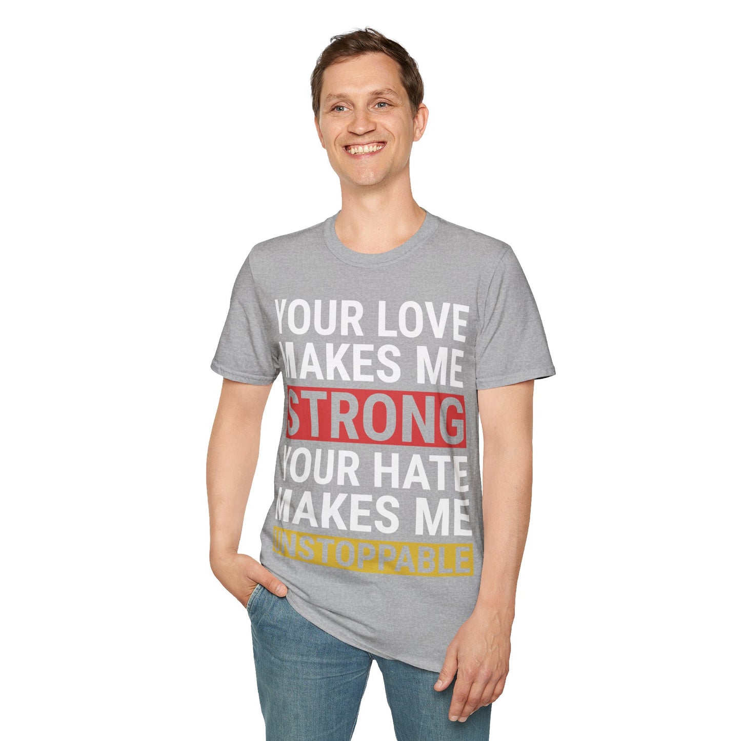 Your Love Makes Me Strong Your Hate Makes Me Unstoppable Unisex Softstyle T-Shirt