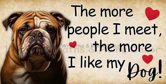 The More People I Meet Like My Dog Bulldog Metal Sign