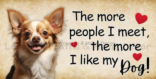 The More People I Meet Like My Dog Chihuahua Metal Sign