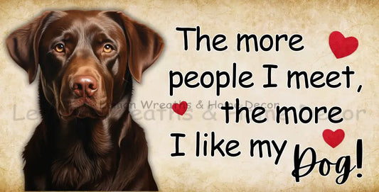 The More People I Meet Like My Dog Chocolate Lab Metal Sign