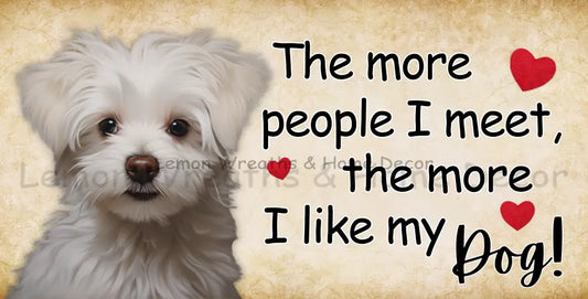 The More People I Meet Like My Dog Maltese Metal Sign