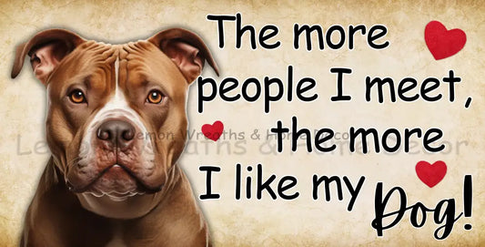 The More People I Meet Like My Dog Pitbull Metal Sign