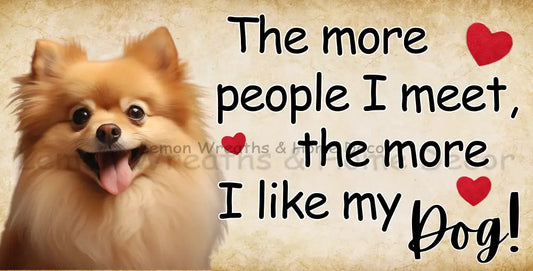 The More People I Meet Like My Dog Pomeranian Metal Sign