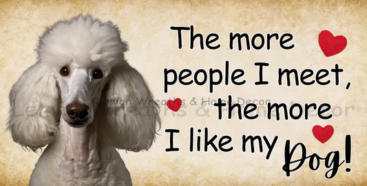 The More People I Meet Like My Dog Poodle Metal Sign