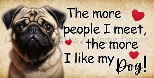 The More People I Meet Like My Dog Pug Metal Sign