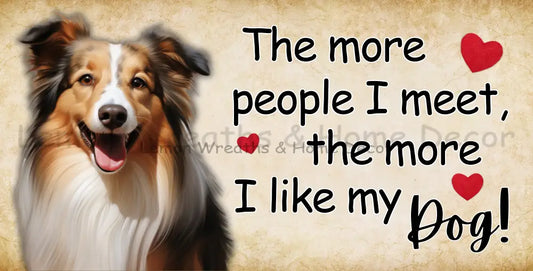 The More People I Meet Like My Dog Sheltie Metal Sign