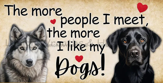 The More People I Meet Like My Dogs Husky & Black Lab Metal Sign