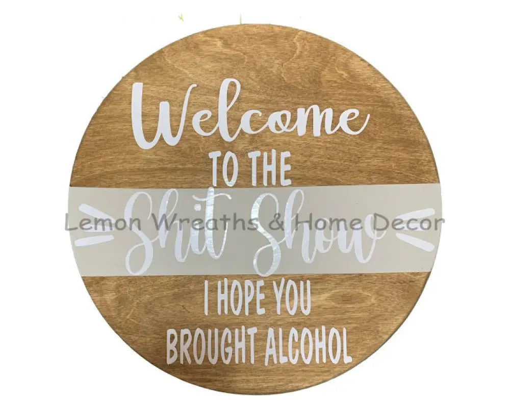 Welcome To The S*** Show I Hope You Brought Alcohol Wood Sign